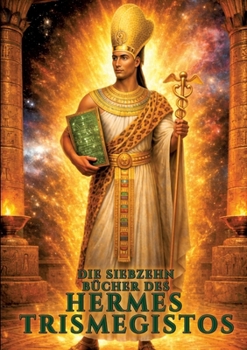 Die siebzehn Bücher des Hermes Trismegistos: Anhang: Die dreifache Initiation im alten Ägypten (German Edition)