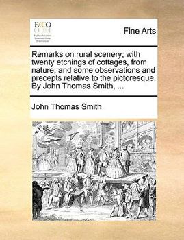 Remarks on Rural Scenery: With Twenty Etchings of Cottages, From Nature: and Some Observations and Precepts Relative to the Pictoresque
