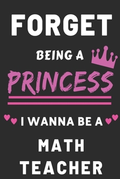 Paperback Forget Being A Princess I Wanna Be A math Teacher: Funny Education Career Gift journal for Girls Book