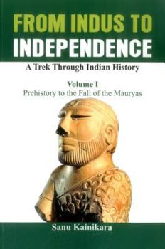 Paperback From Indus to Independence: A Trek Through Indian History (Vol I Prehistory to the Fall of the Mauryas) Book