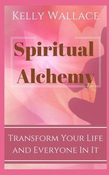 Paperback Spiritual Alchemy - Transform Your Life and Everyone In It Book