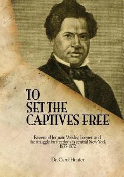 Paperback To Set the Captives Free: Reverend Jermain Wesley Loguen and the struggle for freedom in central New York 1835-1872 Book