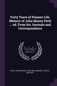 Paperback Forty Years of Pioneer Life. Memoir of John Mason Peck ... ed. From his Journals and Correspondence Book