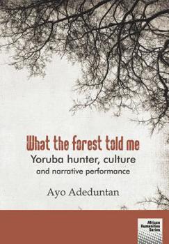 Paperback What the forest told me: Yoruba hunter, culture and narrative performance Book