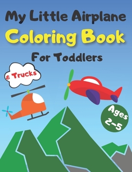 Paperback My Little Airplane & Trucks Coloring Book For Toddlers Ages 2-5: Cute Colouring Pages Planes Helicopters Jet Fighters Airplanes & Trucks Perfect Gift Book