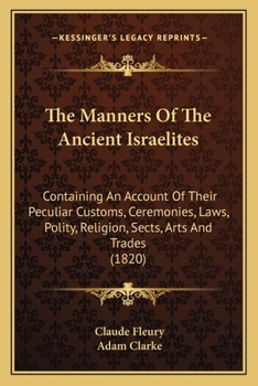 Paperback The Manners Of The Ancient Israelites: Containing An Account Of Their Peculiar Customs, Ceremonies, Laws, Polity, Religion, Sects, Arts And Trades (18 Book