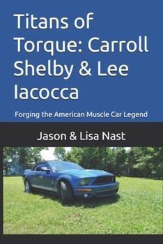 Titans of Torque: Carroll Shelby & Lee Iacocca: Forging the American Muscle Car Legend