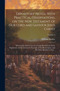 Expository Notes, With Practical Observations, on the New Testament of Our Lord and Saviour Jesus Christ: Wherein the Sacred Text is at Large Recited, ... and His Holy Apostles, to Our...; Volume 2