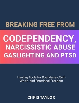 BREAKING FREE FROM CODEPENDENCY, NARCISSISTIC ABUSE, GASLIGHTING AND PTSD: Healing Tools for Boundaries, Self-Worth, and Emotional Freedom