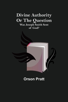 Paperback Divine Authority Or the Question: Was Joseph Smith Sent of God? Book