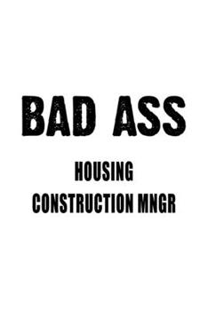 Paperback Bad Ass Housing Construction Mngr: Original Housing Construction Mngr Notebook, Housing Construction Managing/Organizer Journal Gift, Diary, Doodle Gi Book