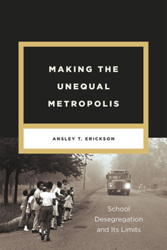 Making the Unequal Metropolis: School Desegregation and Its Limits - Book  of the Historical Studies of Urban America