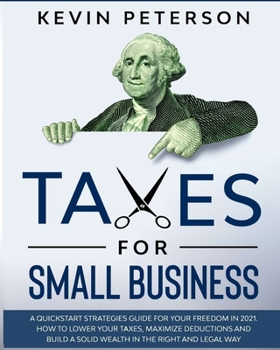 Paperback Taxes for Small Business: A Quick-Start Strategies Guide for 2021. How to Lower Your Taxes, Maximize Deductions and Build a Solid Wealth in the Book