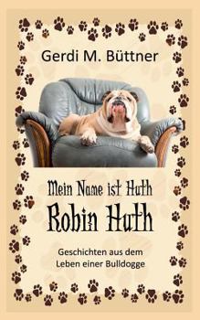 Paperback Mein Name ist Huth, Robin Huth: Geschichten aus dem Leben einer Bulldogge [German] Book