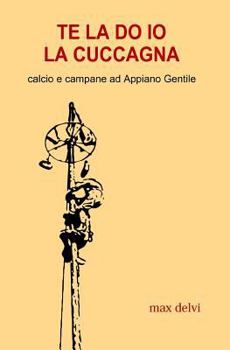 Paperback Te La Do IO La Cuccagna: Calcio E Campane Ad Appiano Gentile [Italian] Book