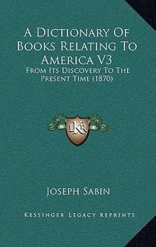 Paperback A Dictionary Of Books Relating To America V3: From Its Discovery To The Present Time (1870) Book