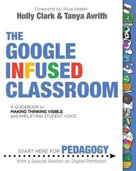 Paperback The Google Infused Classroom: A Guidebook to Making Thinking Visible and Amplifying Student Voice Book