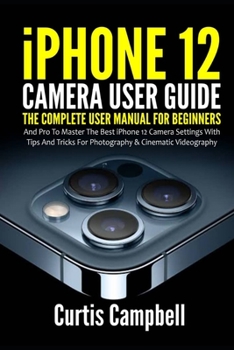 Paperback iPhone 12 Camera User Guide: The Complete User Manual for Beginners and Pro to Master the Best iPhone 12 Camera Settings with Tips and Tricks for P Book