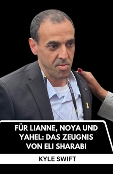 FÜR LIANNE, NOYA UND YAHEL: DAS TESTIMONIAL VON ELI SHARABI: 491 TAGE ALS GEISEL IN GAZA, DER UNVORSTELLBARE VERLUST UND DAS GELÜBDE, DIE LETZTE HEIMAT ZU FINDEN