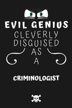 Evil Genius Cleverly Disguised As A Criminologist: Perfect Gag Gift For An Evil Criminologist Who Happens To Be A Genius! | Blank Lined Notebook ... Format | Office | Birthday | Christmas | Xmas
