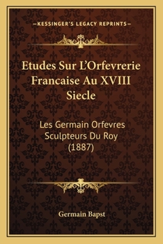 Paperback Etudes Sur L'Orfevrerie Francaise Au XVIII Siecle: Les Germain Orfevres Sculpteurs Du Roy (1887) [French] Book