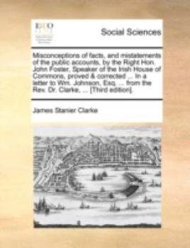 Paperback Misconceptions of Facts, and Mistatements of the Public Accounts, by the Right Hon. John Foster, Speaker of the Irish House of Commons, Proved & Corre Book
