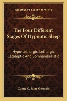 Paperback The Four Different Stages Of Hypnotic Sleep: Hypo-Lethargic, Lethargic, Cataleptic And Somnambulistic Book