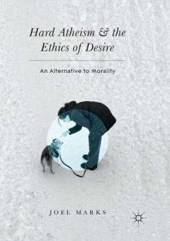 Paperback Hard Atheism and the Ethics of Desire: An Alternative to Morality Book