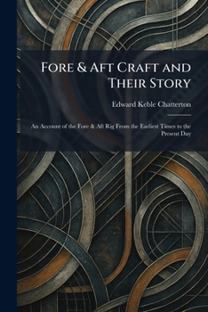 Fore & Aft Craft and Their Story: An Account of the Fore & Aft Rig From the Earliest Times to the Present Day