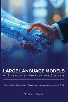 Large Language Models to Streamline Your Everyday Business: Accelerate Efficiency, Drive Innovation, and Maximize ROI