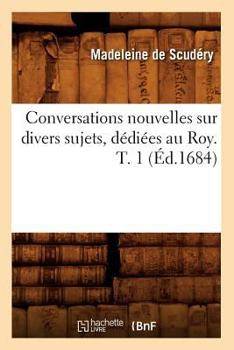 Paperback Conversations Nouvelles Sur Divers Sujets, Dédiées Au Roy. T. 1 (Éd.1684) [French] Book