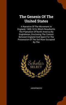 The Genesis of the United States: A Narrative of the Movement in England, 1605-1616, Which Resulted in the Plantation of North America by Englishmen, Disclosing the Contest Between England and Spain f