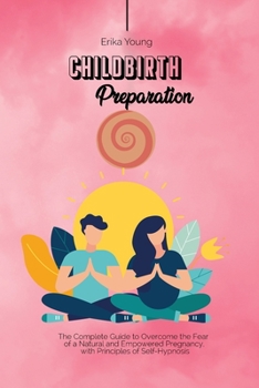 Childbirth Preparation: The Complete Guide to Overcome the Fear of a Natural and Empowered Pregnancy, with Principles of Self-Hypnosis.
