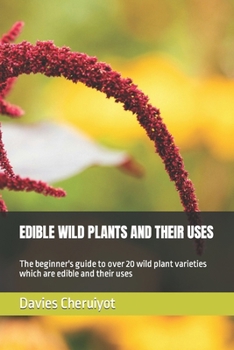 Paperback Edible Wild Plants and Their Uses: The beginner's guide to over 20 wild plant varieties which are edible and their uses Book