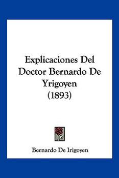 Paperback Explicaciones Del Doctor Bernardo De Yrigoyen (1893) [Spanish] Book