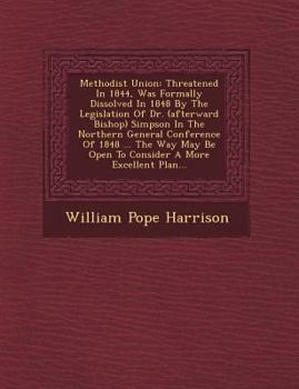 Paperback Methodist Union: Threatened in 1844, Was Formally Dissolved in 1848 by the Legislation of Dr. (Afterward Bishop) Simpson in the Norther Book