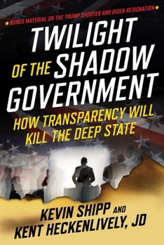 Hardcover Twilight of the Shadow Government: How Transparency Will Kill the Deep State Book