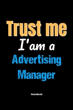 Trust Me I'm A Advertising Manager Notebook - Advertising Manager Funny Gift: Lined Notebook / Journal Gift, 120 Pages, 6x9, Soft Cover, Matte Finish