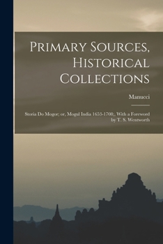 Paperback Primary Sources, Historical Collections: Storia do Mogor; or, Mogul India 1653-1708;, With a Foreword by T. S. Wentworth Book