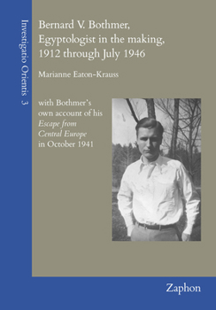 Hardcover Bernard V. Bothmer, Egyptologist in the Making, 1912 Through July 1946: With Bothmer's Own Account of His Escape from Central Europe in October 1941 Book