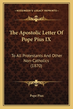 Paperback The Apostolic Letter Of Pope Pius IX: To All Protestants And Other Non-Catholics (1870) Book