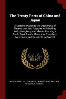 Paperback The Treaty Ports of China and Japan: A Complete Guide to the Open Ports of Those Countries, Together With Peking, Yedo, Hongkong and Macao. Forming a Book