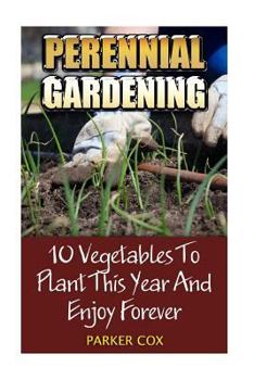 Paperback Perennial Gardening: 10 Vegetables To Plant This Year And Enjoy Forever Book