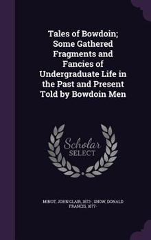 Hardcover Tales of Bowdoin; Some Gathered Fragments and Fancies of Undergraduate Life in the Past and Present Told by Bowdoin Men Book