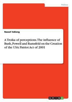 Paperback A Troika of perceptions. The influence of Bush, Powell and Rumsfeld on the Creation of the USA Patriot Act of 2001 Book