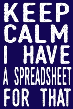 Paperback Keep Calm I Have A Spreadsheet For That: Coworker Gag Gift Funny Office Notebook Journal (6 x 9 Blank Lined Notebook, 120 pages) Book