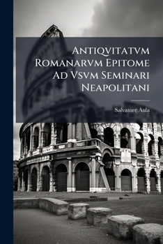 Paperback Antiqvitatvm Romanarvm Epitome Ad Vsvm Seminari Neapolitani: Editio Quinta Avctior Et Expolitior [French] Book