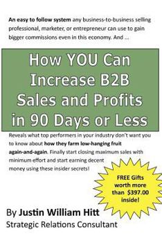 How You Can Increase B2B Sales and Profits in 90-Days or Less: Gets You More Profits with Fewer Resources Is Less Time