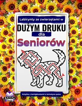 Labirynty ze zwierzetami w duzym druku dla seniorów: Ksiazka z lamiglówkami o tematyce psów dla osób starszych: Zabawne, latwe i relaksujace gry ... ze zwierzetami dla seniorów) (Polish Edition)