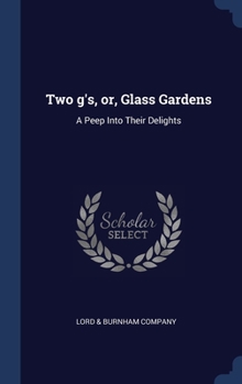 Hardcover Two g's, or, Glass Gardens: A Peep Into Their Delights Book